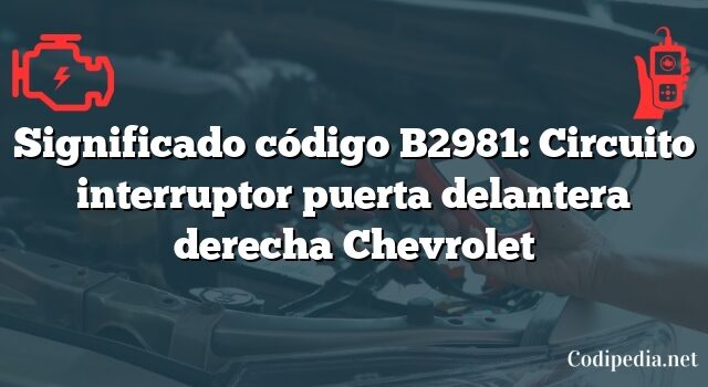 Significado código B2981: Circuito interruptor puerta delantera derecha Chevrolet