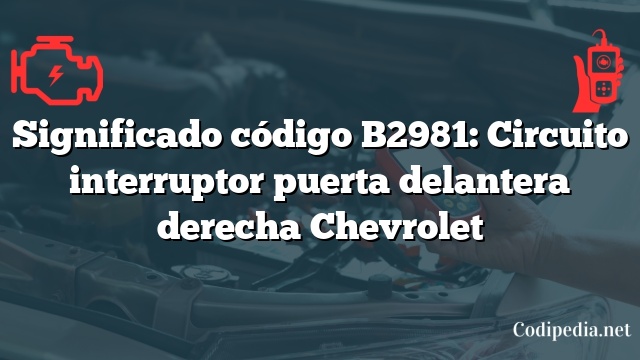 Significado código B2981: Circuito interruptor puerta delantera derecha Chevrolet