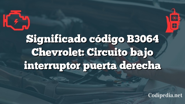 Significado código B3064 Chevrolet: Circuito bajo interruptor puerta derecha