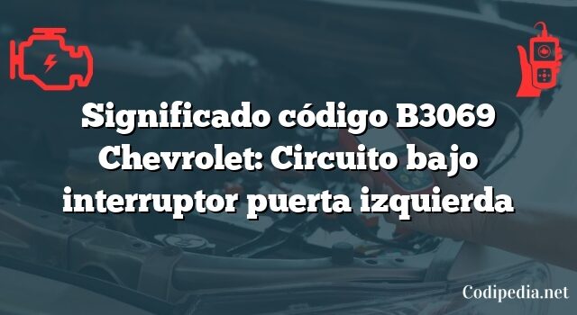 Significado código B3069 Chevrolet: Circuito bajo interruptor puerta izquierda