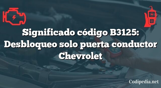 Significado código B3125: Desbloqueo solo puerta conductor Chevrolet