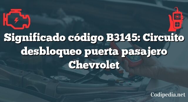 Significado código B3145: Circuito desbloqueo puerta pasajero Chevrolet