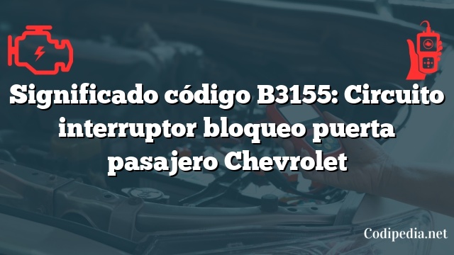 Significado código B3155: Circuito interruptor bloqueo puerta pasajero Chevrolet