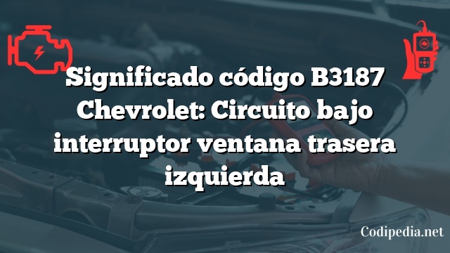 Significado código B3187 Chevrolet: Circuito bajo interruptor ventana trasera izquierda