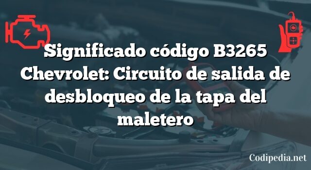 Significado código B3265 Chevrolet: Circuito de salida de desbloqueo de la tapa del maletero