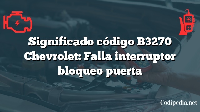 Significado código B3270 Chevrolet: Falla interruptor bloqueo puerta