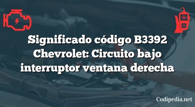 Significado código B3392 Chevrolet: Circuito bajo interruptor ventana derecha