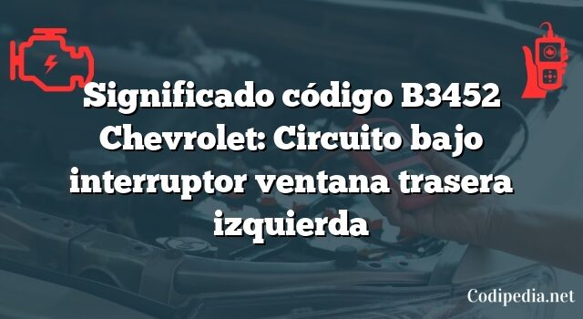 Significado código B3452 Chevrolet: Circuito bajo interruptor ventana trasera izquierda