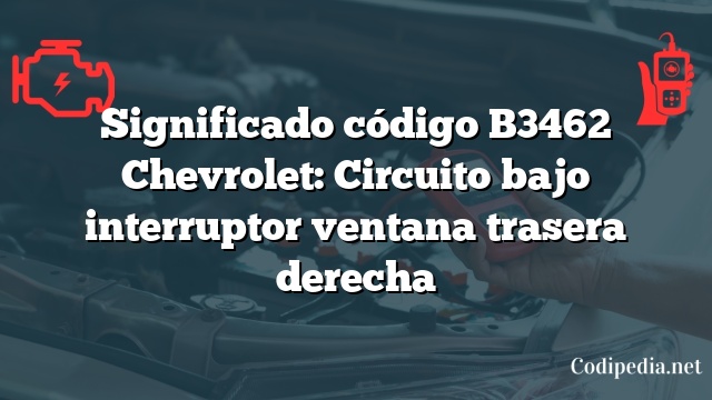 Significado código B3462 Chevrolet: Circuito bajo interruptor ventana trasera derecha