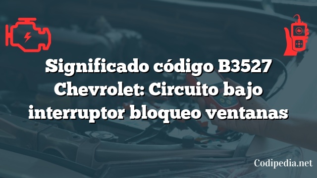 Significado código B3527 Chevrolet: Circuito bajo interruptor bloqueo ventanas
