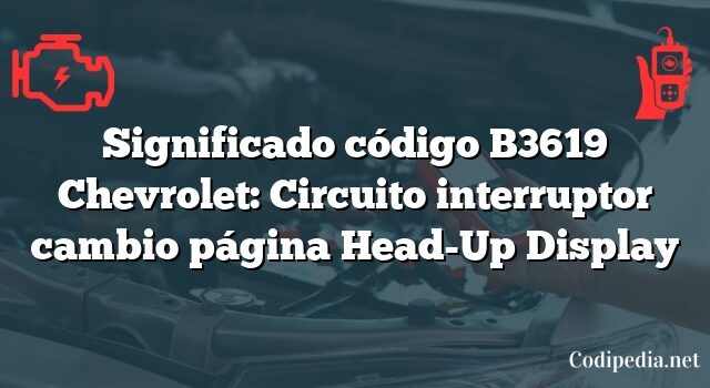 Significado código B3619 Chevrolet: Circuito interruptor cambio página Head-Up Display