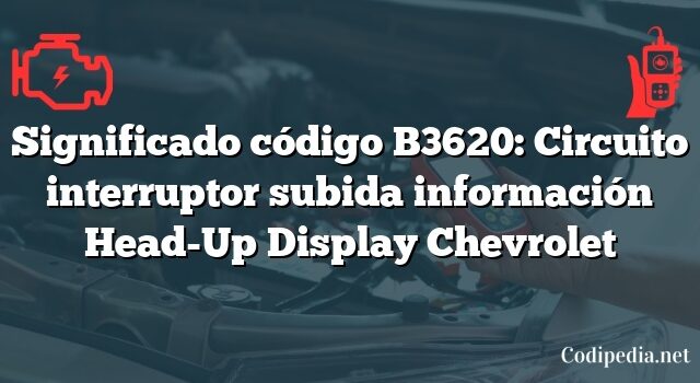 Significado código B3620: Circuito interruptor subida información Head-Up Display Chevrolet