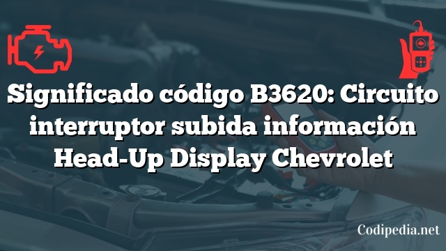 Significado código B3620: Circuito interruptor subida información Head-Up Display Chevrolet