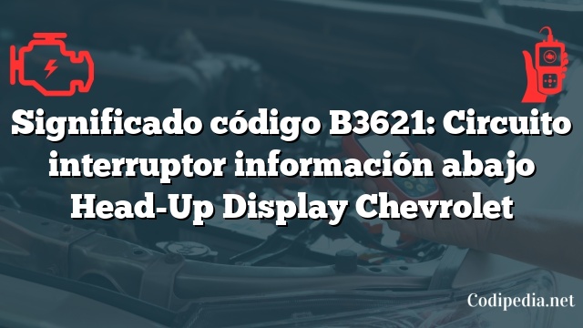 Significado código B3621: Circuito interruptor información abajo Head-Up Display Chevrolet