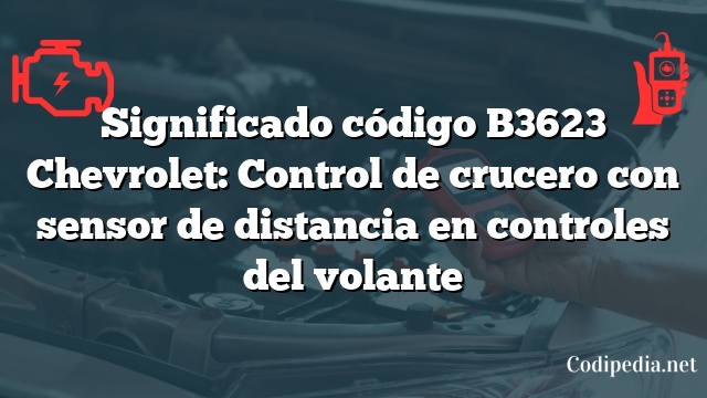 Significado código B3623 Chevrolet: Control de crucero con sensor de distancia en controles del volante