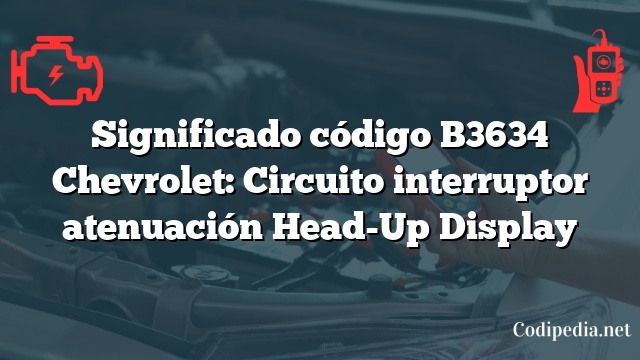 Significado código B3634 Chevrolet: Circuito interruptor atenuación Head-Up Display