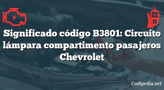 Significado código B3801: Circuito lámpara compartimento pasajeros Chevrolet