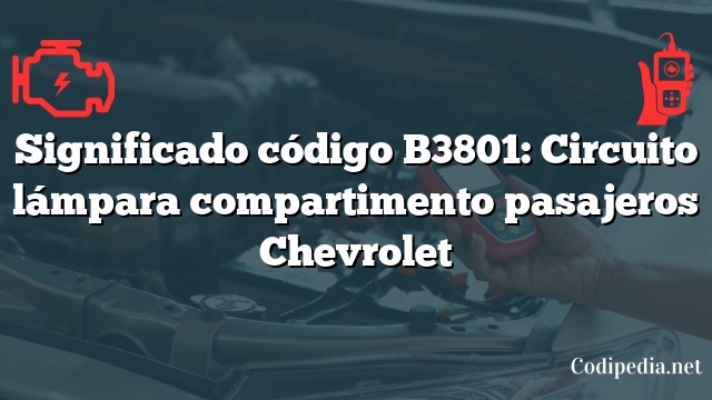 Significado código B3801: Circuito lámpara compartimento pasajeros Chevrolet