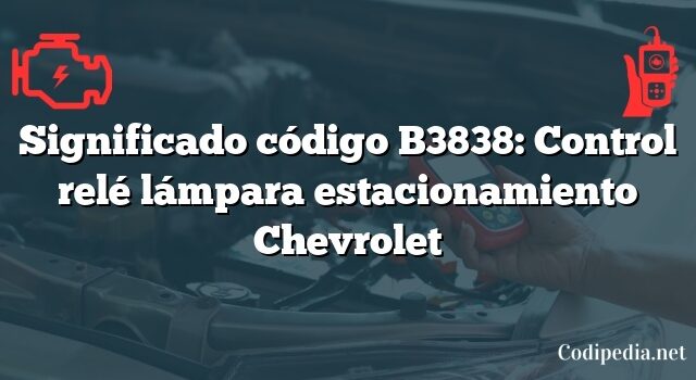 Significado código B3838: Control relé lámpara estacionamiento Chevrolet