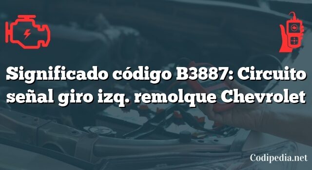 Significado código B3887: Circuito señal giro izq. remolque Chevrolet