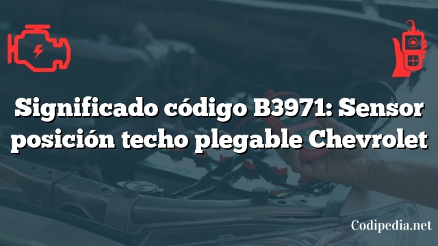 Significado código B3971: Sensor posición techo plegable Chevrolet