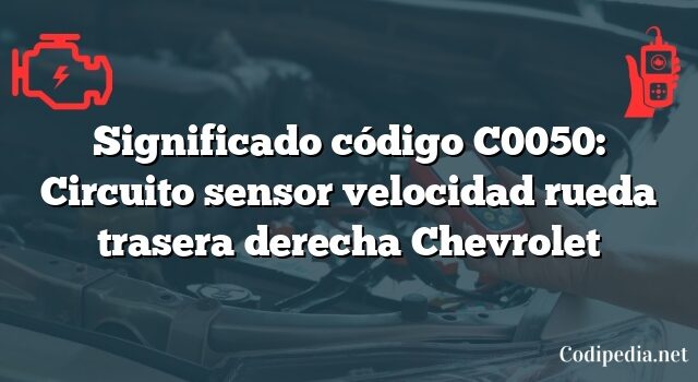Significado código C0050: Circuito sensor velocidad rueda trasera derecha Chevrolet