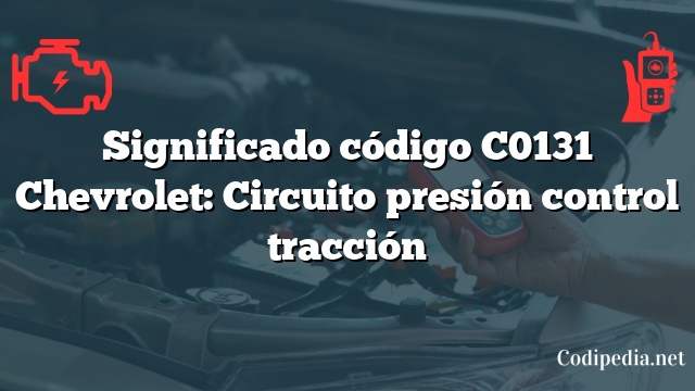 Significado código C0131 Chevrolet: Circuito presión control tracción