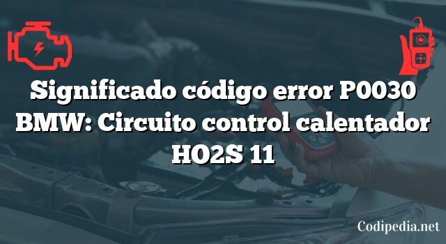 Significado código error P0030 BMW: Circuito control calentador HO2S 11