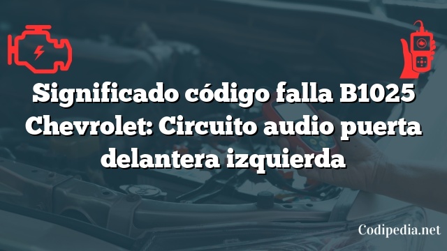 Significado código falla B1025 Chevrolet: Circuito audio puerta delantera izquierda