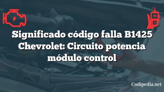 Significado código falla B1425 Chevrolet: Circuito potencia módulo control