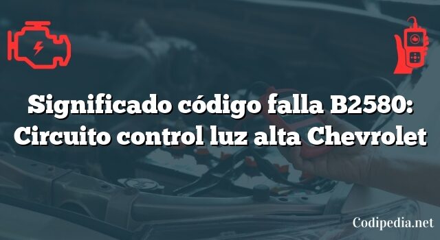 Significado código falla B2580: Circuito control luz alta Chevrolet