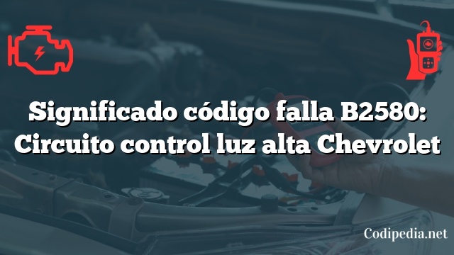 Significado código falla B2580: Circuito control luz alta Chevrolet