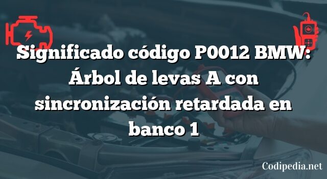 Significado código P0012 BMW: Árbol de levas A con sincronización retardada en banco 1