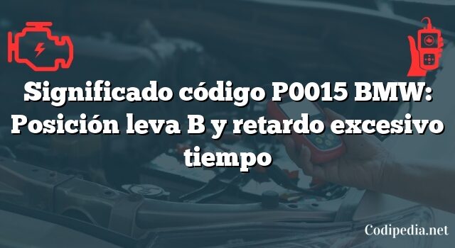 Significado código P0015 BMW: Posición leva B y retardo excesivo tiempo