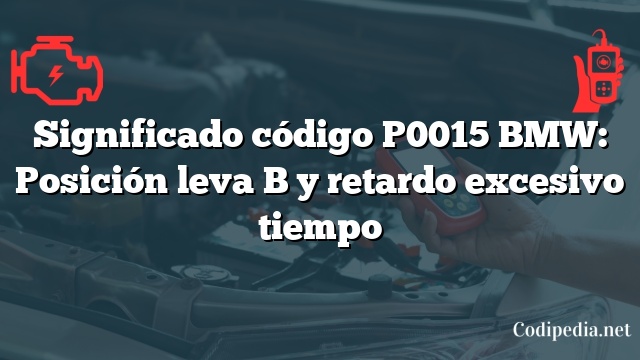 Significado código P0015 BMW: Posición leva B y retardo excesivo tiempo