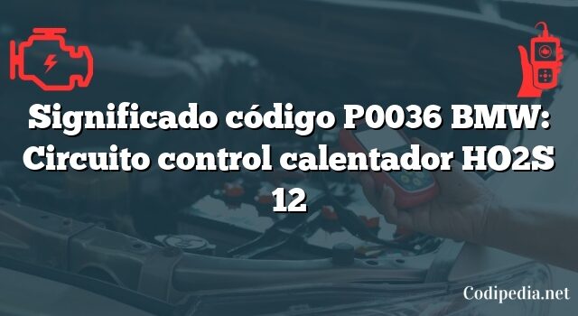 Significado código P0036 BMW: Circuito control calentador HO2S 12