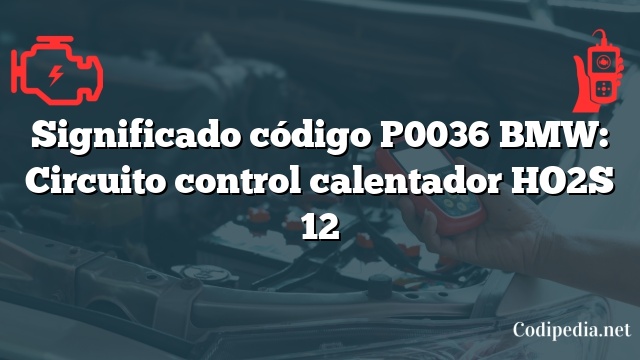 Significado código P0036 BMW: Circuito control calentador HO2S 12