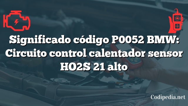 Significado código P0052 BMW: Circuito control calentador sensor HO2S 21 alto