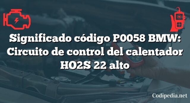 Significado código P0058 BMW: Circuito de control del calentador HO2S 22 alto