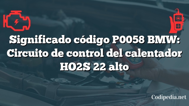 Significado código P0058 BMW: Circuito de control del calentador HO2S 22 alto