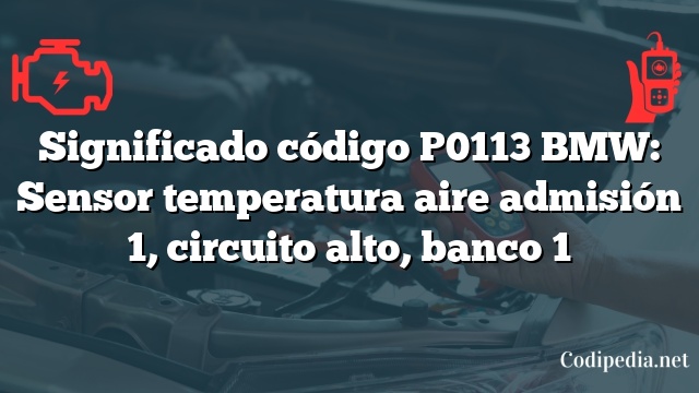 Significado código P0113 BMW: Sensor temperatura aire admisión 1, circuito alto, banco 1