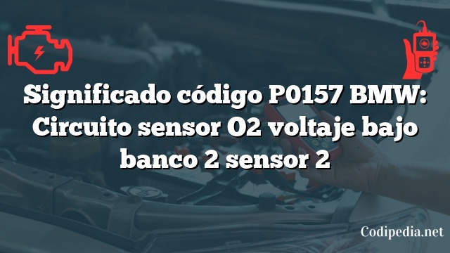 Significado código P0157 BMW: Circuito sensor O2 voltaje bajo banco 2 sensor 2