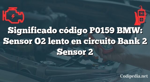 Significado código P0159 BMW: Sensor O2 lento en circuito Bank 2 Sensor 2