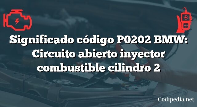 Significado código P0202 BMW: Circuito abierto inyector combustible cilindro 2