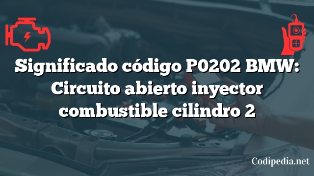 Significado código P0202 BMW: Circuito abierto inyector combustible cilindro 2