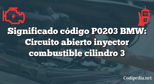 Significado código P0203 BMW: Circuito abierto inyector combustible cilindro 3