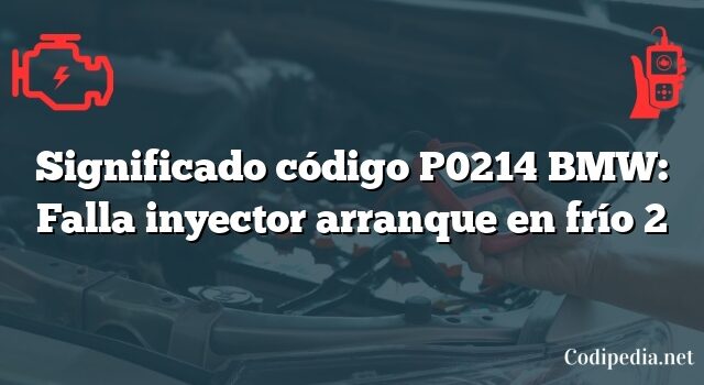 Significado código P0214 BMW: Falla inyector arranque en frío 2