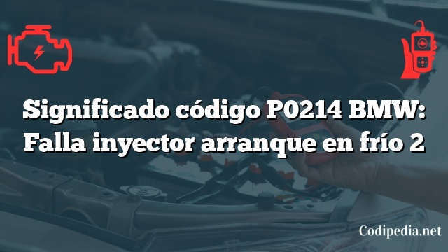 Significado código P0214 BMW: Falla inyector arranque en frío 2