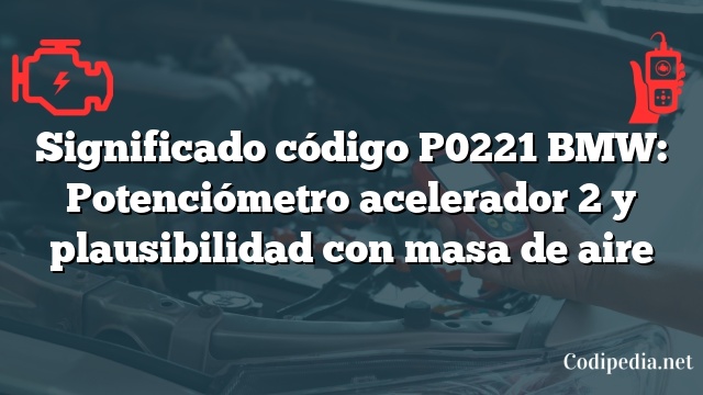 Significado código P0221 BMW: Potenciómetro acelerador 2 y plausibilidad con masa de aire