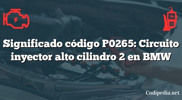 Significado código P0265: Circuito inyector alto cilindro 2 en BMW